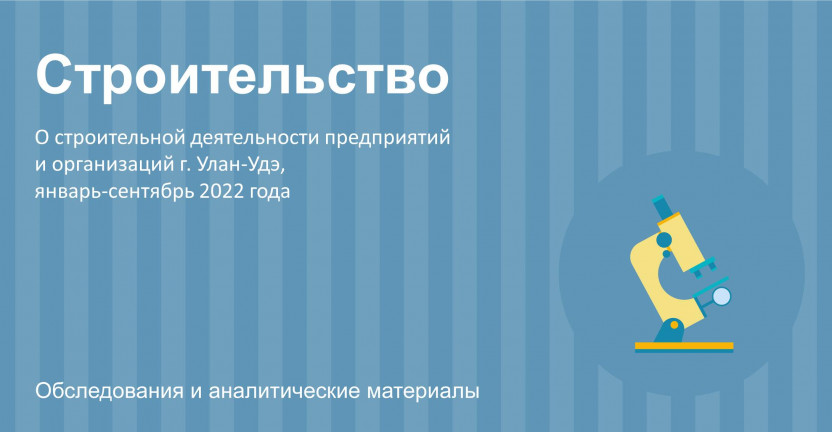 О строительной деятельности предприятий и организаций г. Улан-Удэ за январь-сентябрь 2022 года