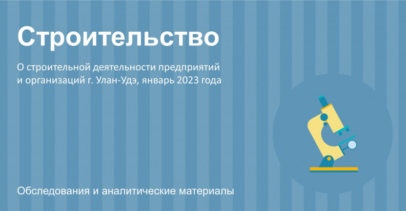 О строительной деятельности предприятий и организаций г. Улан-Удэ за январь 2023 года